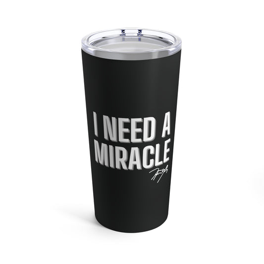 "I Need A Miracle" Tumbler 20oz